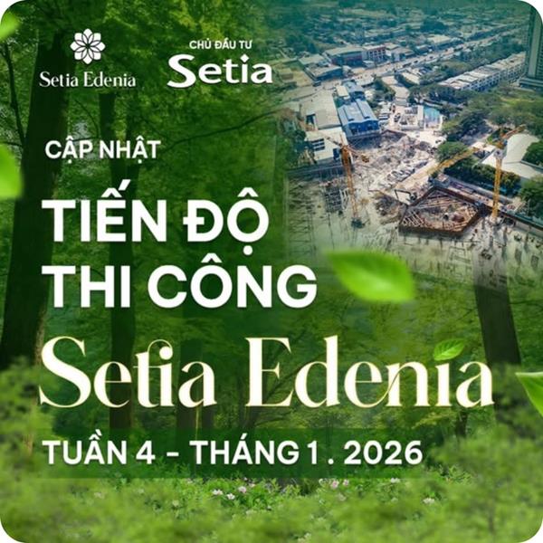Tiến độ Setia Edenia cuối tháng 1/2026 giữ vững cam kết tiến độ